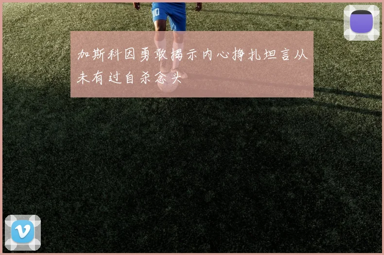 加斯科因勇敢揭示内心挣扎坦言从未有过自杀念头