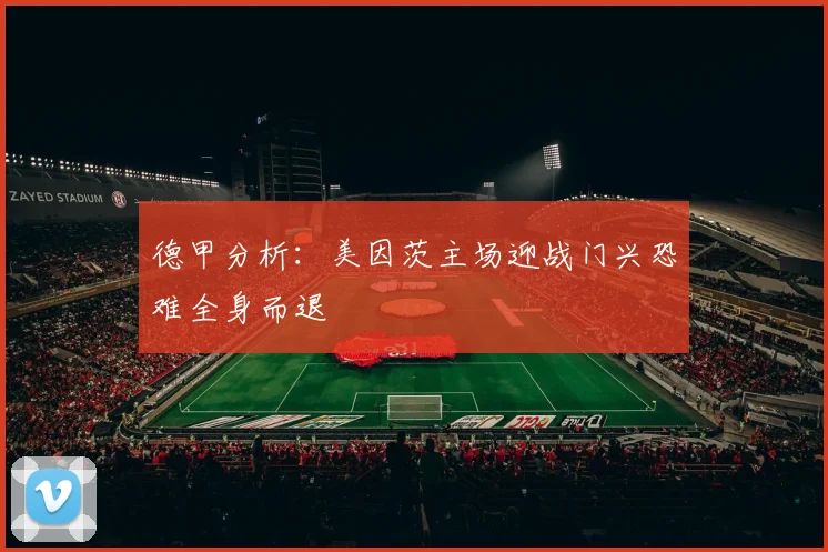 德甲分析：美因茨主场迎战门兴恐难全身而退