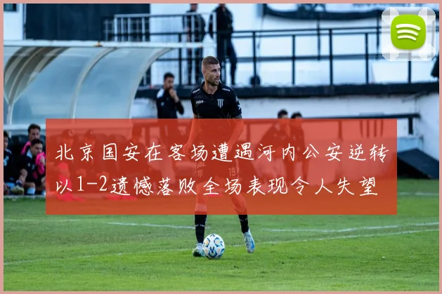 北京国安在客场遭遇河内公安逆转以1-2遗憾落败全场表现令人失望