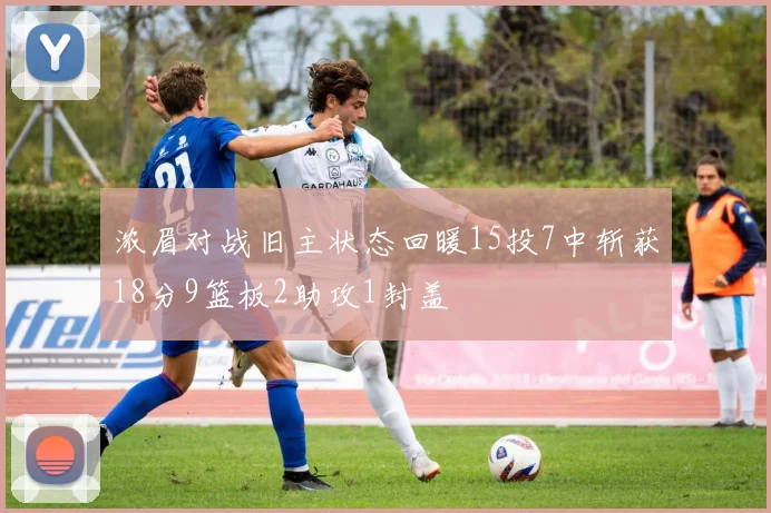 浓眉对战旧主状态回暖15投7中斩获18分9篮板2助攻1封盖