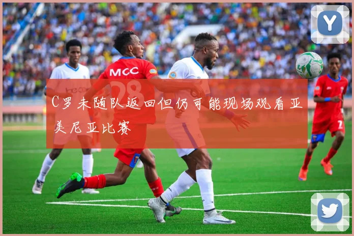 C罗未随队返回但仍可能现场观看亚美尼亚比赛
