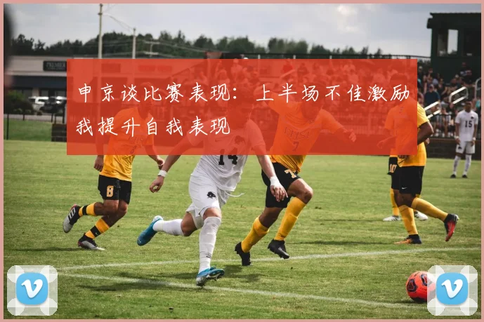 申京谈比赛表现：上半场不佳激励我提升自我表现