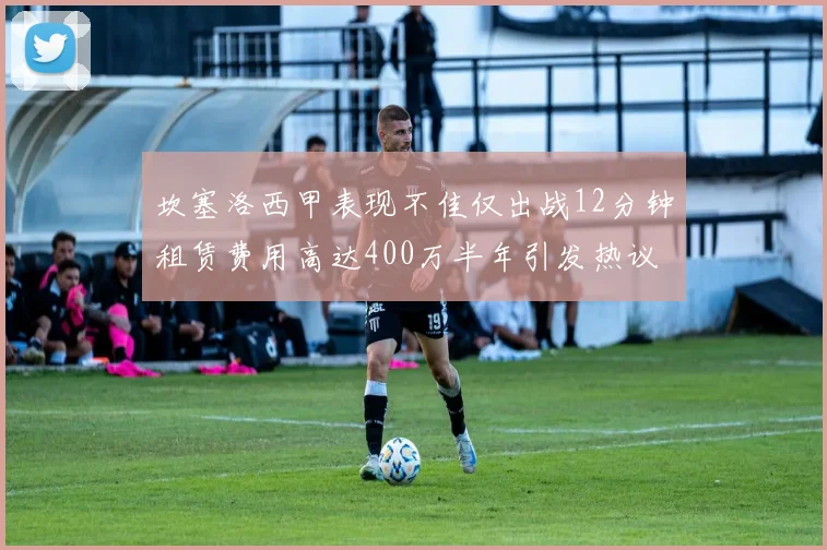 坎塞洛西甲表现不佳仅出战12分钟租赁费用高达400万半年引发热议
