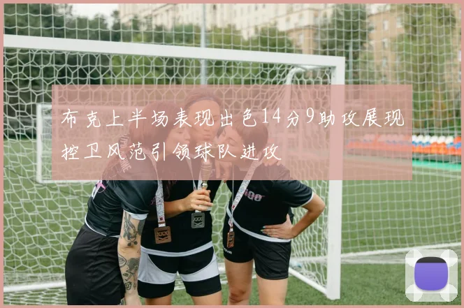 布克上半场表现出色14分9助攻展现控卫风范引领球队进攻