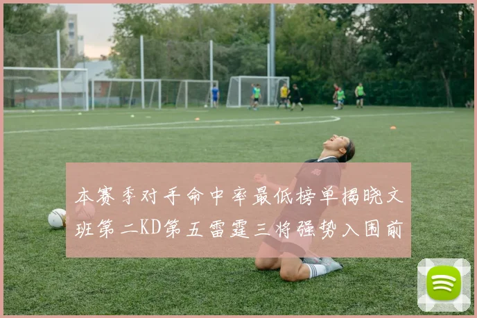 本赛季对手命中率最低榜单揭晓文班第二KD第五雷霆三将强势入围前十