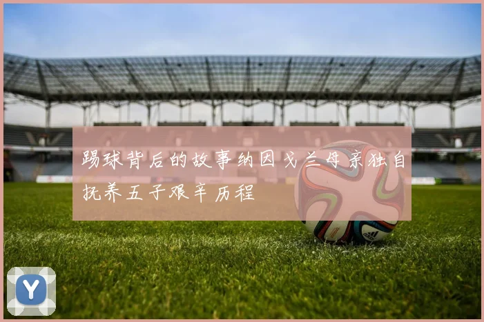 踢球背后的故事纳因戈兰母亲独自抚养五子艰辛历程