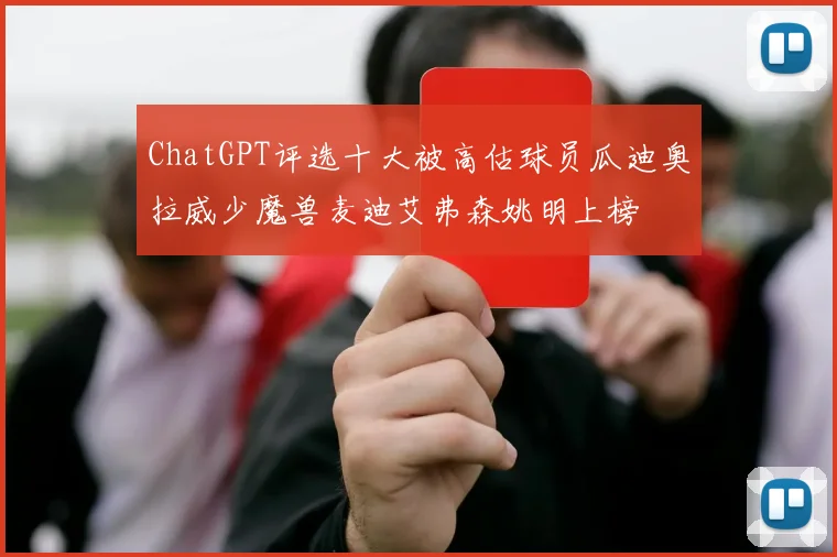 ChatGPT评选十大被高估球员瓜迪奥拉威少魔兽麦迪艾弗森姚明上榜