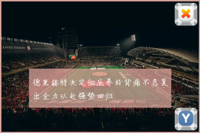德里赫特决定彻底养好背痛不急复出全力以赴强势回归