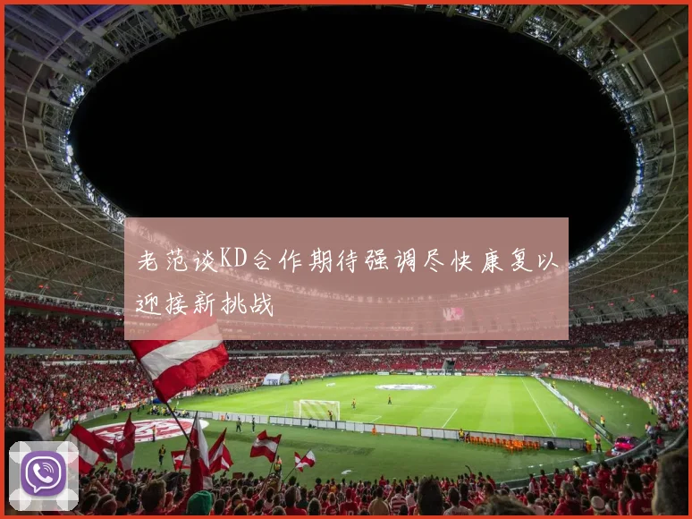 老范谈KD合作期待强调尽快康复以迎接新挑战