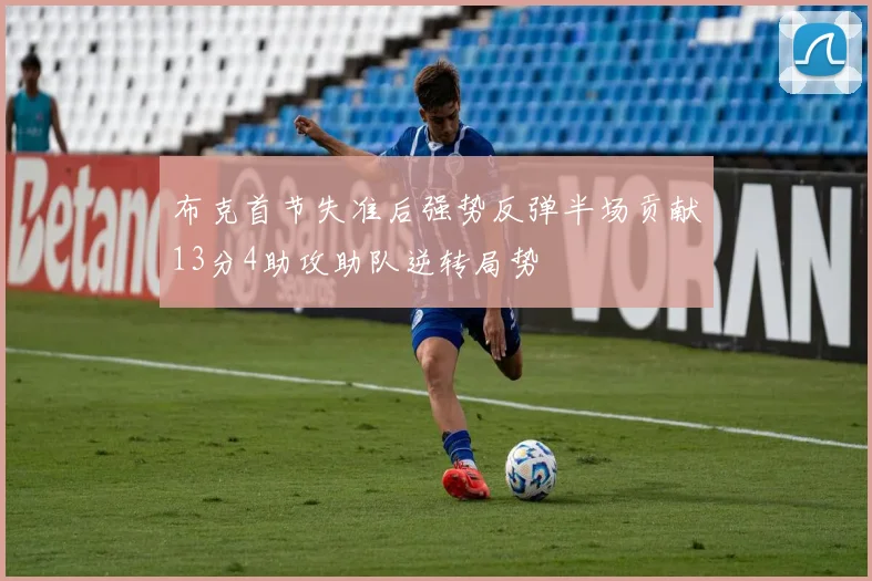 布克首节失准后强势反弹半场贡献13分4助攻助队逆转局势