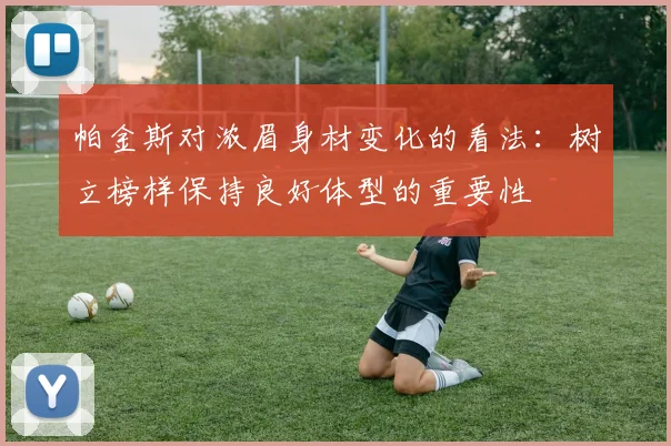 帕金斯对浓眉身材变化的看法：树立榜样保持良好体型的重要性