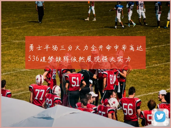 勇士半场三分火力全开命中率高达536追梦缺阵依然展现强大实力