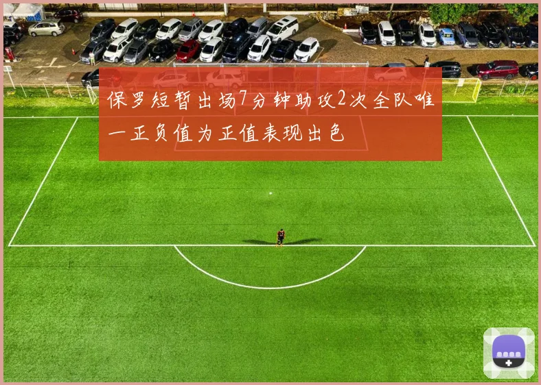 保罗短暂出场7分钟助攻2次全队唯一正负值为正值表现出色
