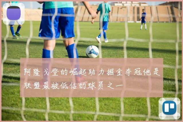 阿隆戈登的崛起助力掘金夺冠他是联盟最被低估的球员之一