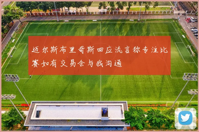 迈尔斯布里奇斯回应流言称专注比赛如有交易会与我沟通