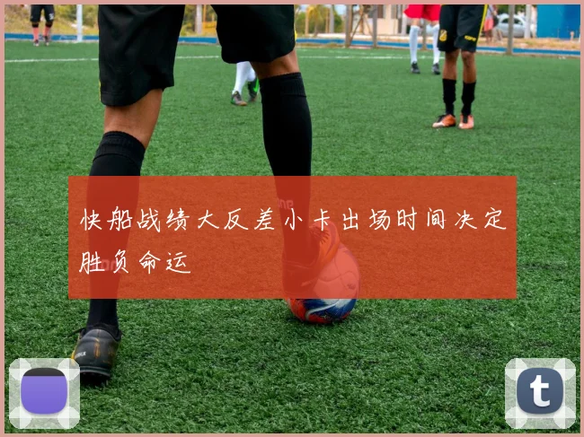 快船战绩大反差小卡出场时间决定胜负命运