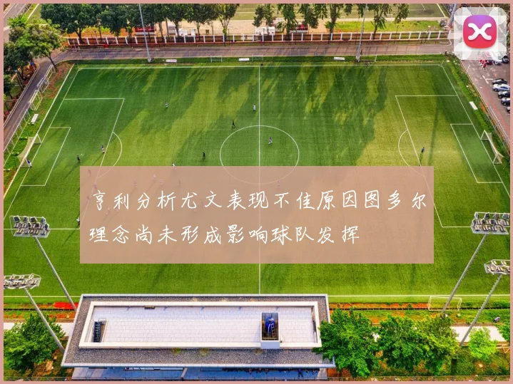 亨利分析尤文表现不佳原因图多尔理念尚未形成影响球队发挥