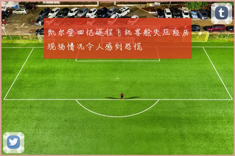凯尔登回忆返程飞机客舱失压经历现场情况令人感到恐慌