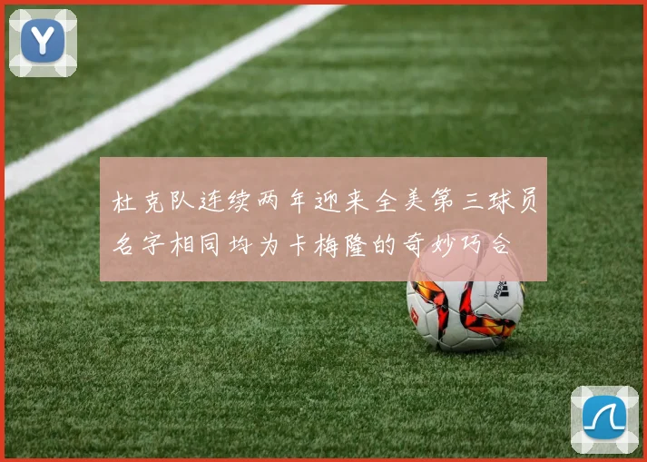 杜克队连续两年迎来全美第三球员名字相同均为卡梅隆的奇妙巧合