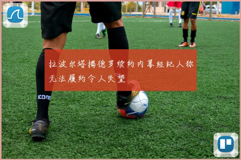 拉波尔塔揭德罗续约内幕经纪人称无法履约令人失望