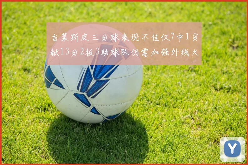 吉莱斯皮三分球表现不佳仅7中1贡献13分2板3助球队仍需加强外线火力